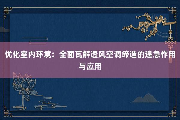 优化室内环境：全面瓦解透风空调缔造的遑急作用与应用