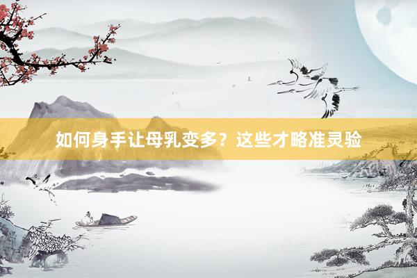 如何身手让母乳变多？这些才略准灵验