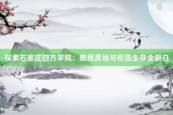 探索石家庄四方学院：教授质地与校园生存全明白