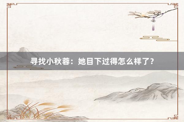 寻找小秋蓉：她目下过得怎么样了？